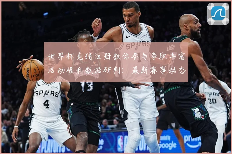 世界杯竞猜注册教你参与争取丰富活动福利数据研判：最新赛事动态与深度分析