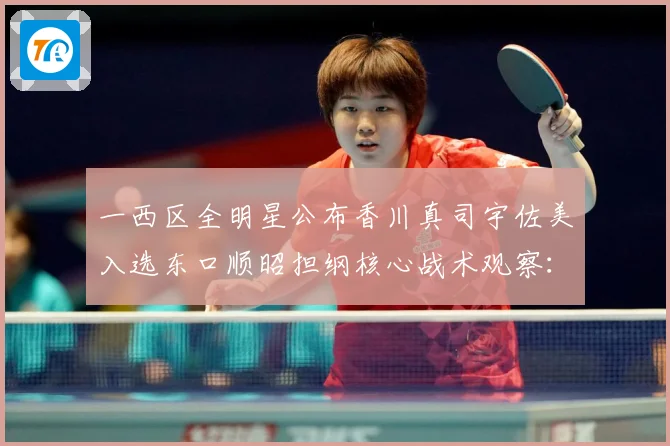 一西区全明星公布香川真司宇佐美入选东口顺昭担纲核心战术观察：最新赛事动态与深度分析