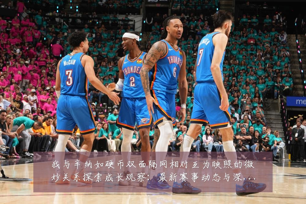 我与辛纳如硬币双面隔网相对互为映照的微妙关系探索成长观察：最新赛事动态与深度分析