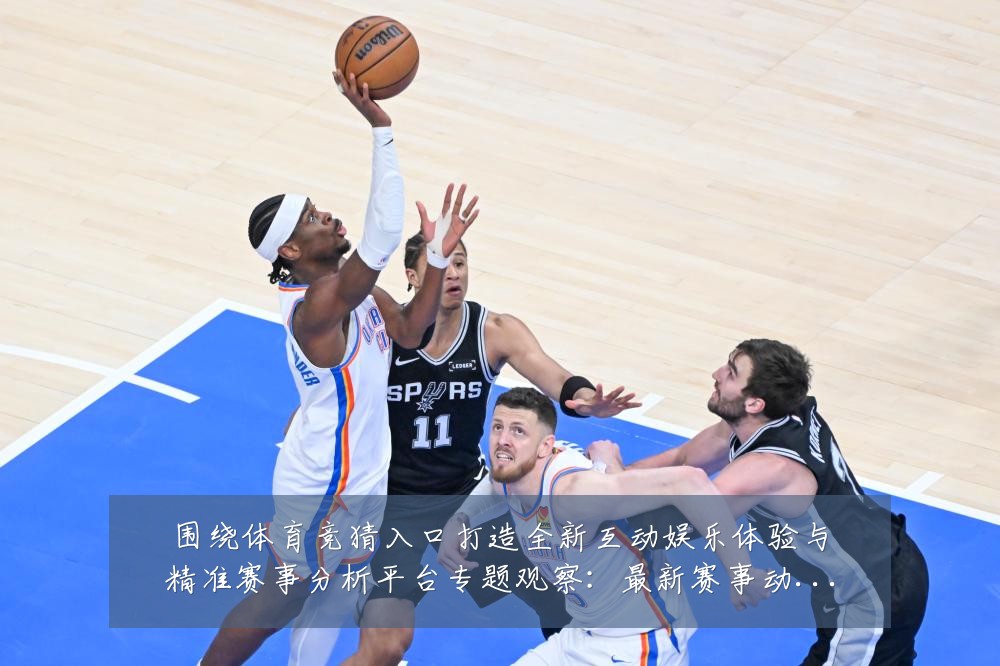 围绕体育竞猜入口打造全新互动娱乐体验与精准赛事分析平台专题观察：最新赛事动态与深度分析