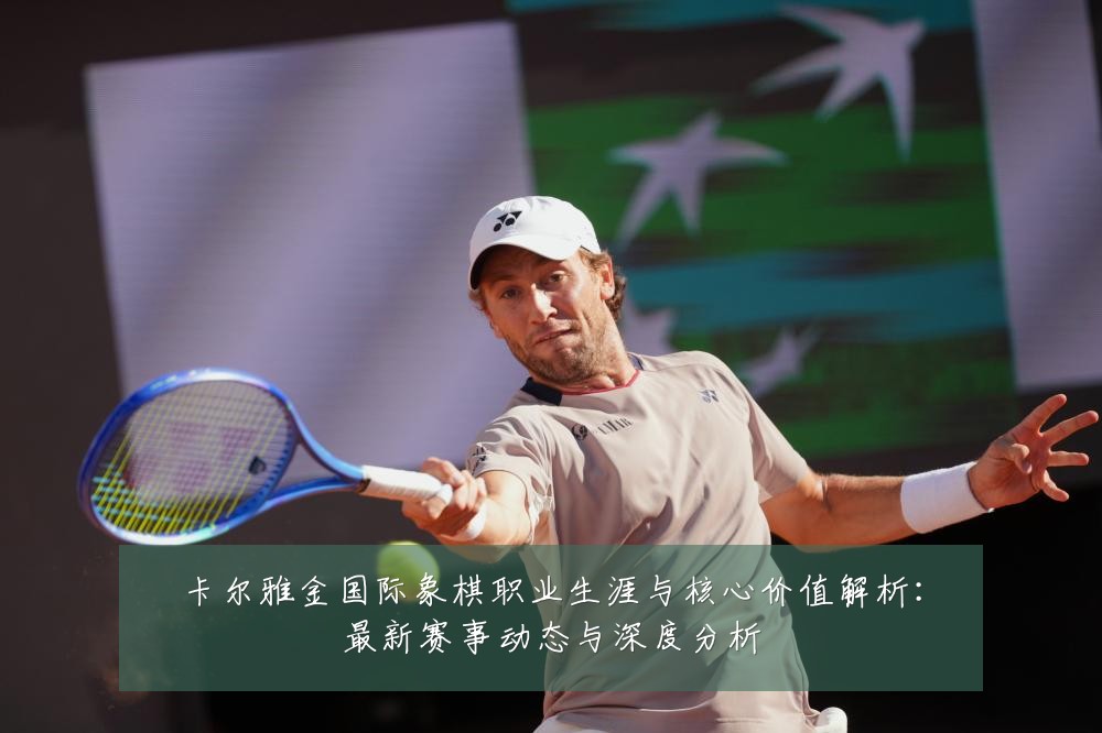 卡尔雅金国际象棋职业生涯与核心价值解析：最新赛事动态与深度分析