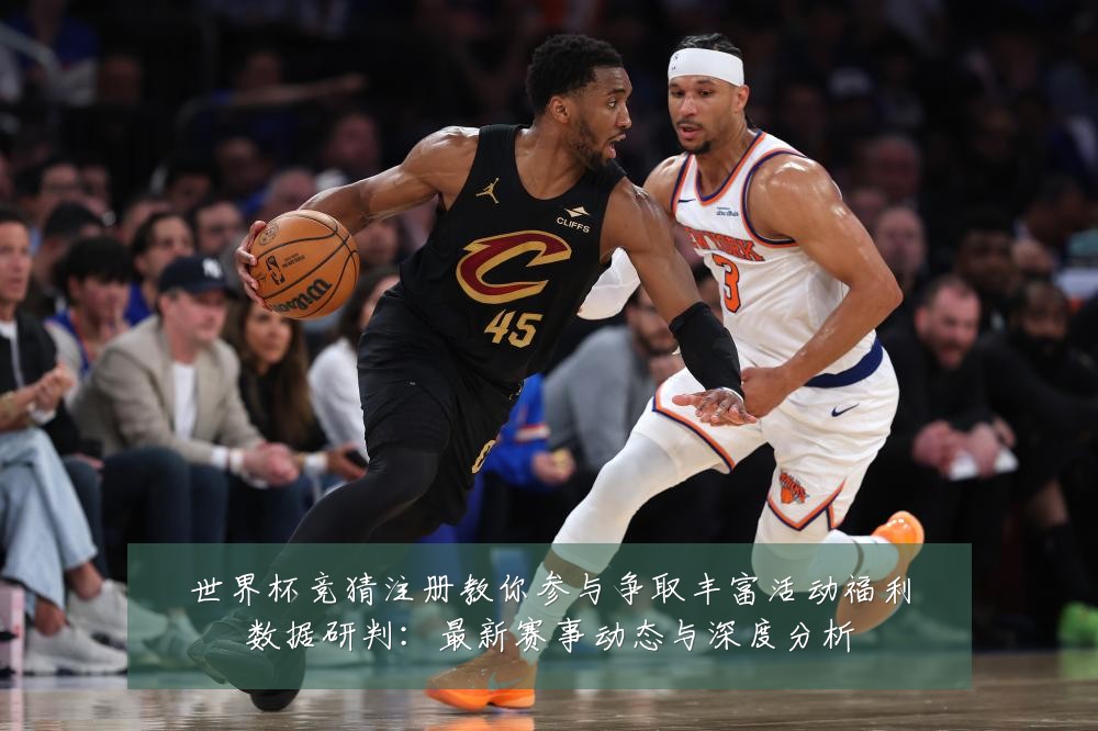 世界杯竞猜注册教你参与争取丰富活动福利数据研判：最新赛事动态与深度分析
