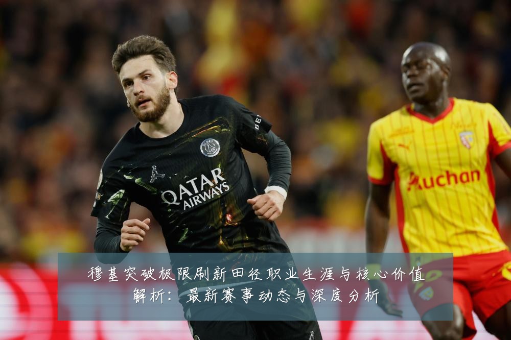 穆基突破极限刷新田径职业生涯与核心价值解析：最新赛事动态与深度分析