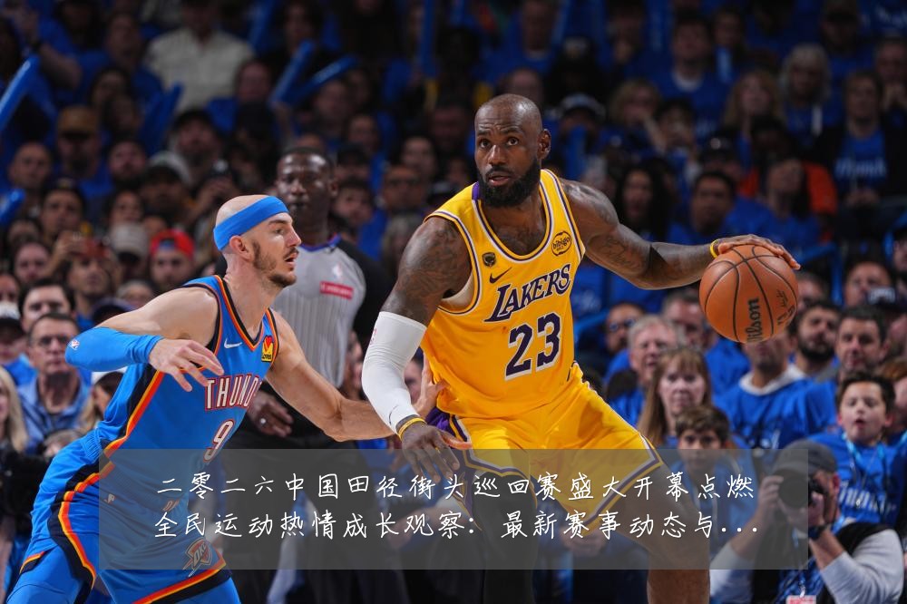 二零二六中国田径街头巡回赛盛大开幕点燃全民运动热情成长观察：最新赛事动态与深度分析