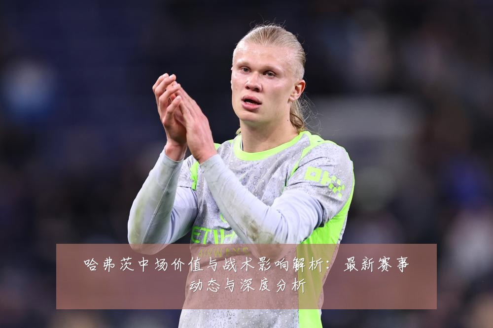 哈弗茨中场价值与战术影响解析：最新赛事动态与深度分析
