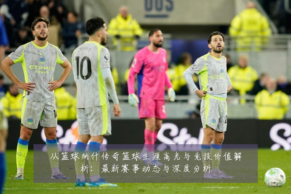 从篮球纳什传奇篮球生涯高光与竞技价值解析：最新赛事动态与深度分析