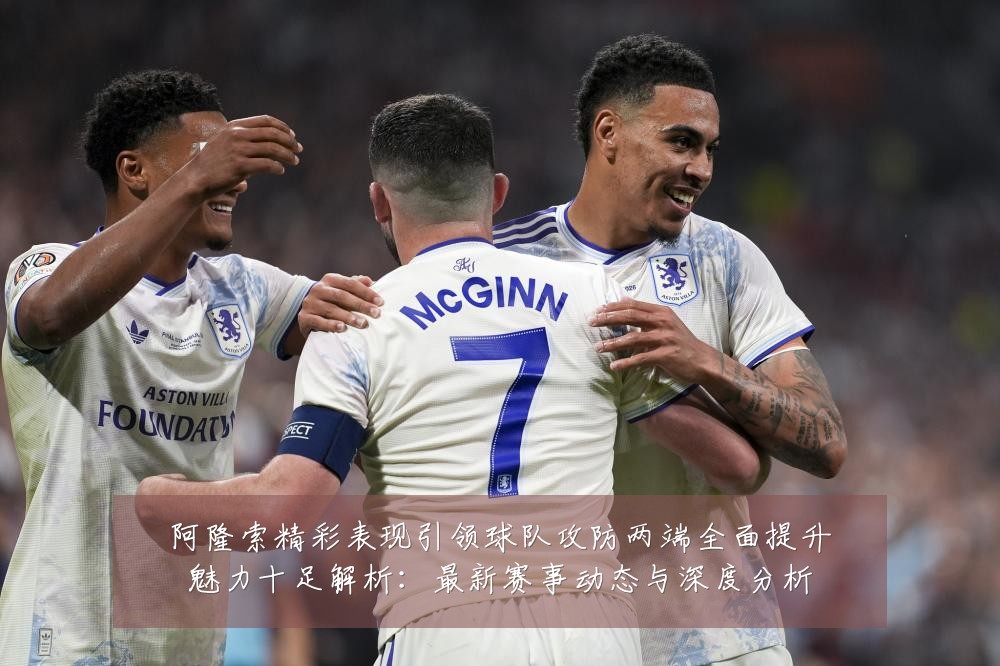 阿隆索精彩表现引领球队攻防两端全面提升魅力十足解析:最新赛事动态与深度分析